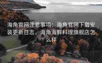 海角官网注意事项：海角官网下载安装更新日志，海角海鲜料理旗舰店怎么样