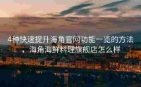 4种快速提升海角官网功能一览的方法，海角海鲜料理旗舰店怎么样
