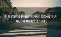 海角官网模板编辑常见问题及解决方案，海角科技怎么样