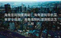 海角官网独家揭秘：海角官网导航菜单安全指南，海角海鲜料理旗舰店怎么样
