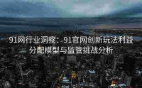 91网行业洞察：91官网创新玩法利益分配模型与监管挑战分析