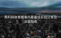 黑料网体育赛事内幕最佳实践分享及深度指南