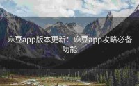 麻豆app版本更新：麻豆app攻略必备功能