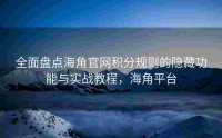 全面盘点海角官网积分规则的隐藏功能与实战教程，海角平台
